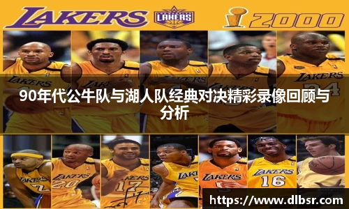 90年代公牛队与湖人队经典对决精彩录像回顾与分析