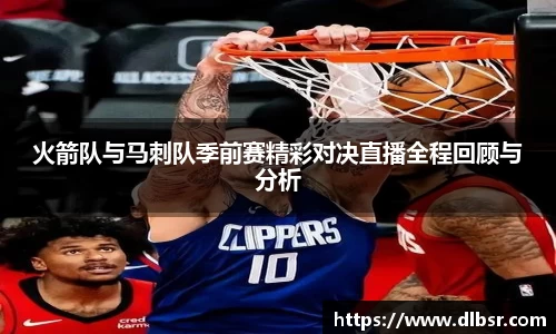 火箭队与马刺队季前赛精彩对决直播全程回顾与分析