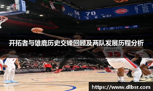 开拓者与雄鹿历史交锋回顾及两队发展历程分析