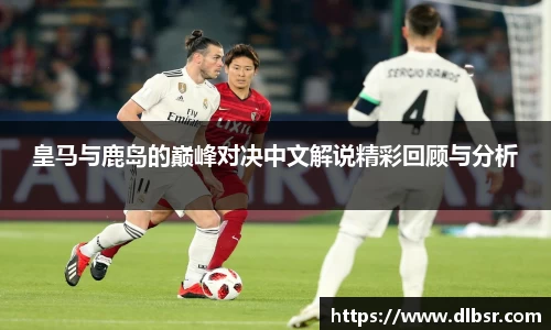 皇马与鹿岛的巅峰对决中文解说精彩回顾与分析