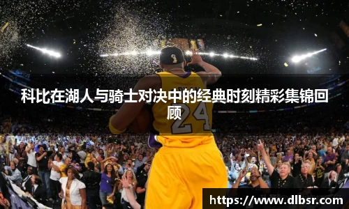 科比在湖人与骑士对决中的经典时刻精彩集锦回顾