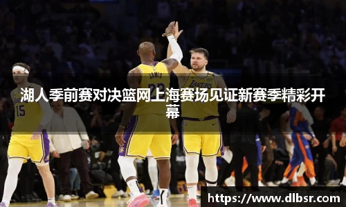 湖人季前赛对决篮网上海赛场见证新赛季精彩开幕